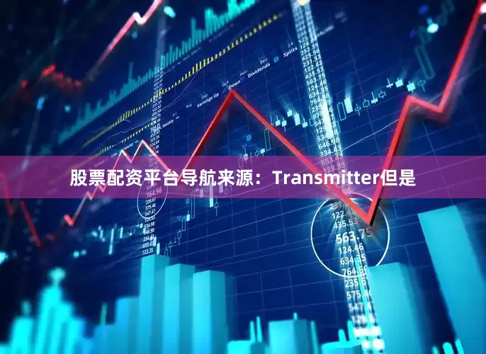 股票配资平台导航来源：Transmitter但是