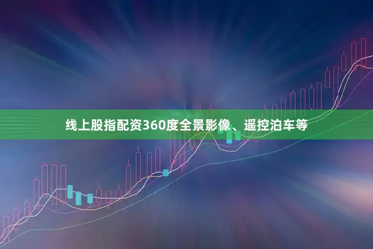 线上股指配资360度全景影像、遥控泊车等