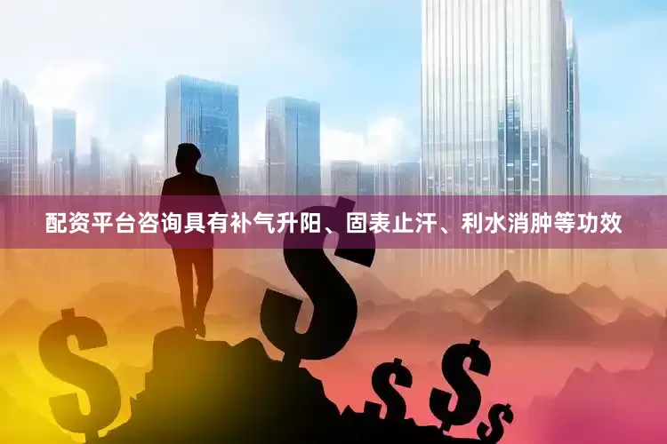 配资平台咨询具有补气升阳、固表止汗、利水消肿等功效