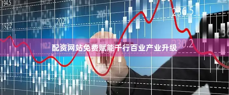 配资网站免费赋能千行百业产业升级