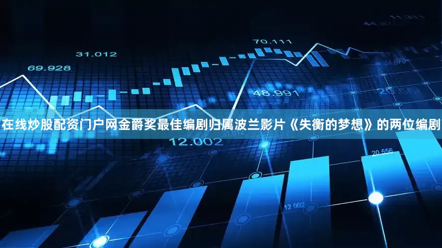 在线炒股配资门户网金爵奖最佳编剧归属波兰影片《失衡的梦想》的两位编剧