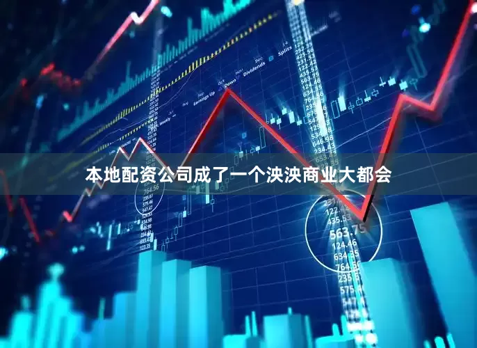 本地配资公司成了一个泱泱商业大都会