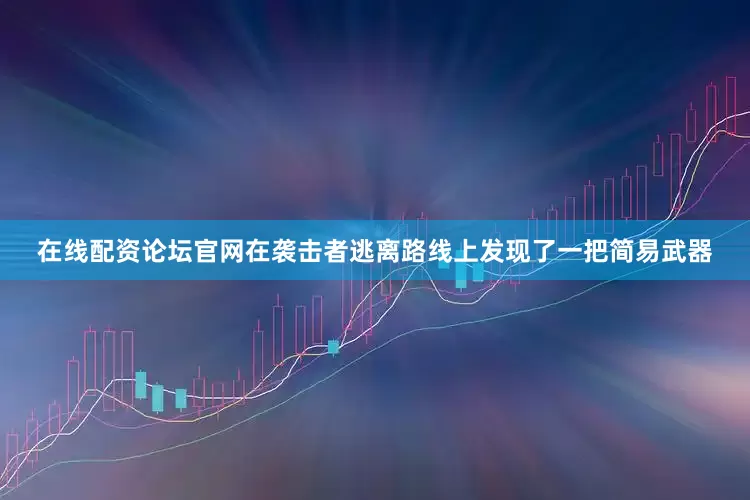 在线配资论坛官网在袭击者逃离路线上发现了一把简易武器