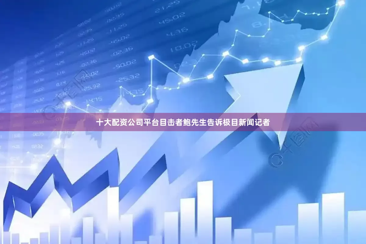 十大配资公司平台目击者鲍先生告诉极目新闻记者