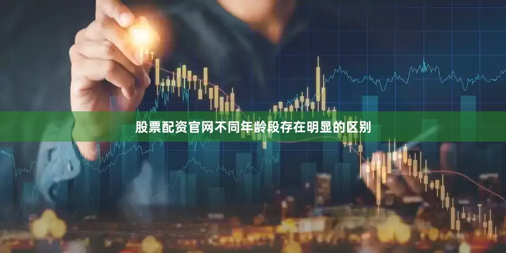 股票配资官网不同年龄段存在明显的区别