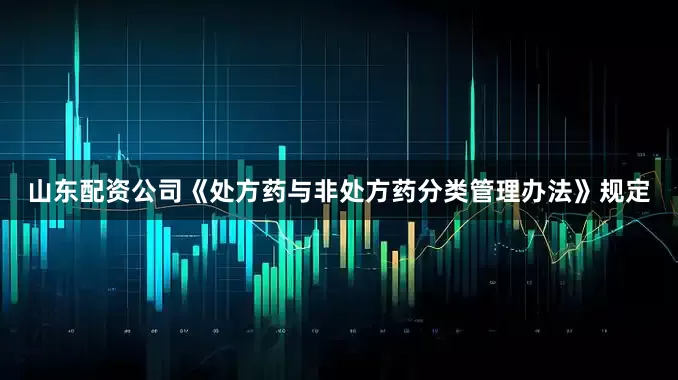 山东配资公司《处方药与非处方药分类管理办法》规定