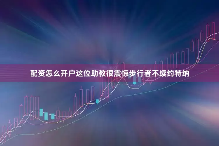 配资怎么开户这位助教很震惊步行者不续约特纳