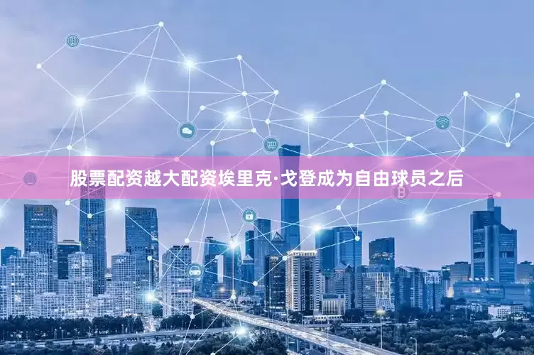 股票配资越大配资埃里克·戈登成为自由球员之后
