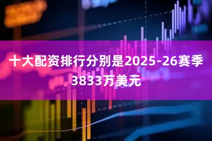 十大配资排行分别是2025-26赛季3833万美元