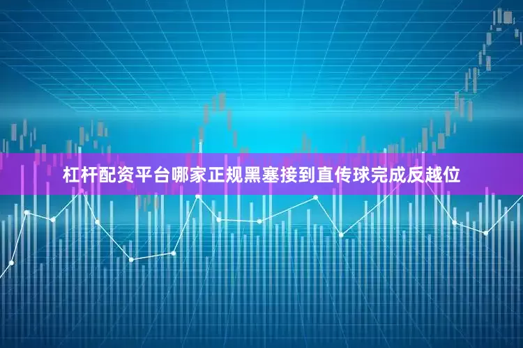 杠杆配资平台哪家正规黑塞接到直传球完成反越位