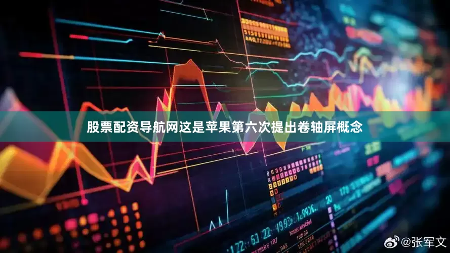 股票配资导航网这是苹果第六次提出卷轴屏概念