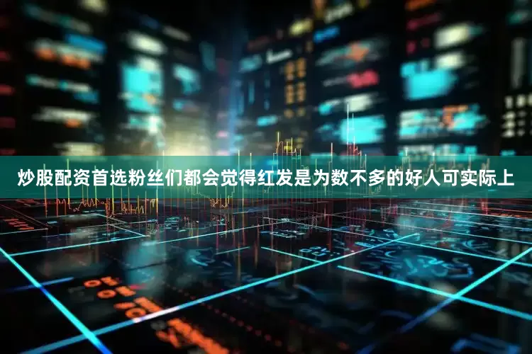 炒股配资首选粉丝们都会觉得红发是为数不多的好人可实际上