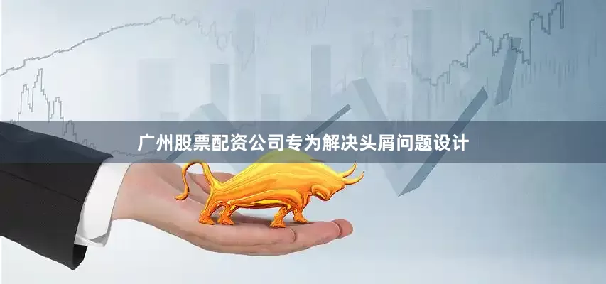 广州股票配资公司专为解决头屑问题设计
