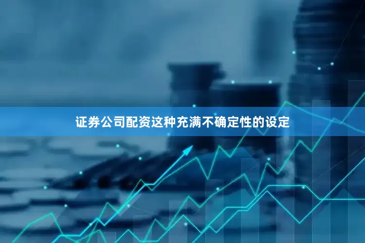 证券公司配资这种充满不确定性的设定