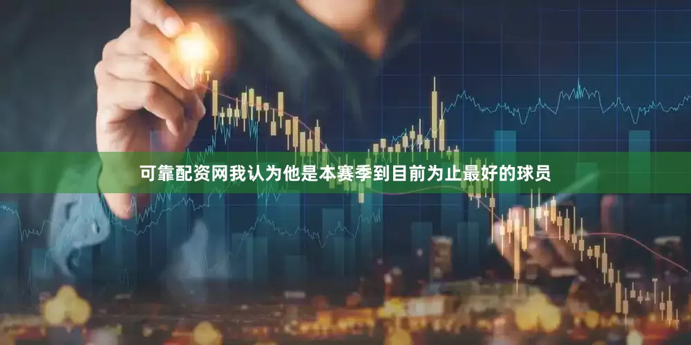 可靠配资网我认为他是本赛季到目前为止最好的球员