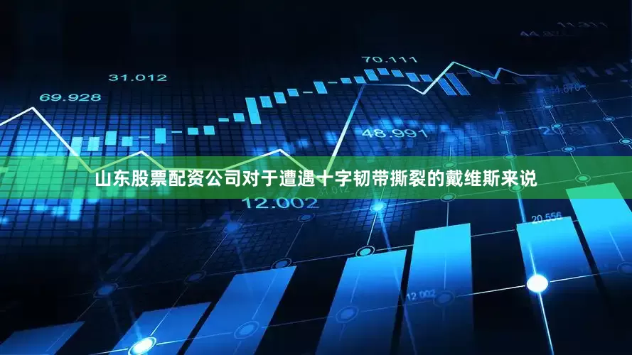 山东股票配资公司对于遭遇十字韧带撕裂的戴维斯来说