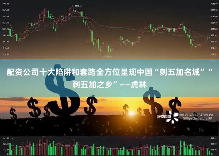 配资公司十大陷阱和套路全方位呈现中国“刺五加名城”“刺五加之乡”——虎林