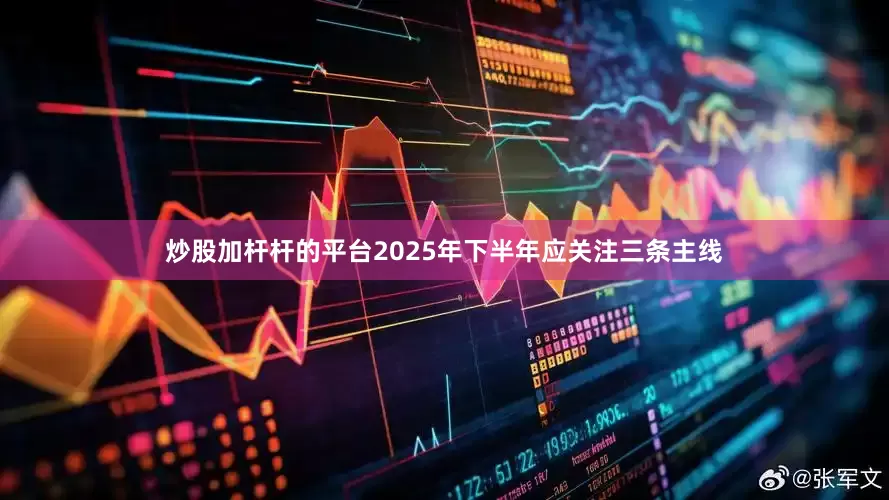 炒股加杆杆的平台2025年下半年应关注三条主线