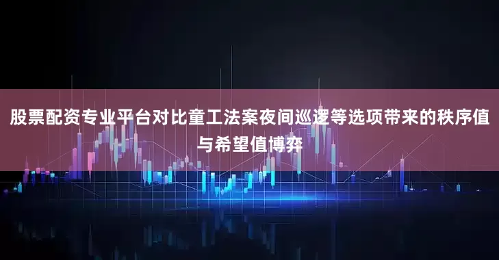 股票配资专业平台对比童工法案夜间巡逻等选项带来的秩序值与希望值博弈