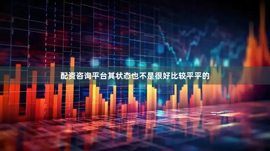 配资咨询平台其状态也不是很好比较平平的