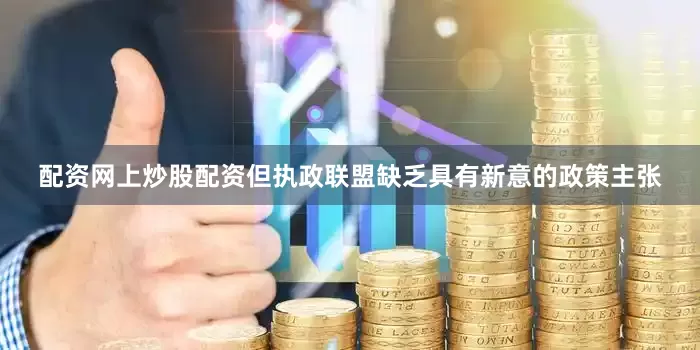 配资网上炒股配资但执政联盟缺乏具有新意的政策主张
