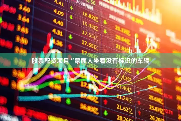 股票配资项目“蒙面人坐着没有标识的车辆