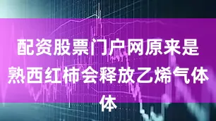 配资股票门户网原来是熟西红柿会释放乙烯气体