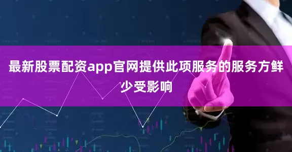 最新股票配资app官网提供此项服务的服务方鲜少受影响
