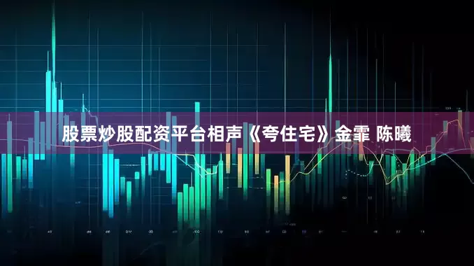 股票炒股配资平台相声《夸住宅》金霏 陈曦