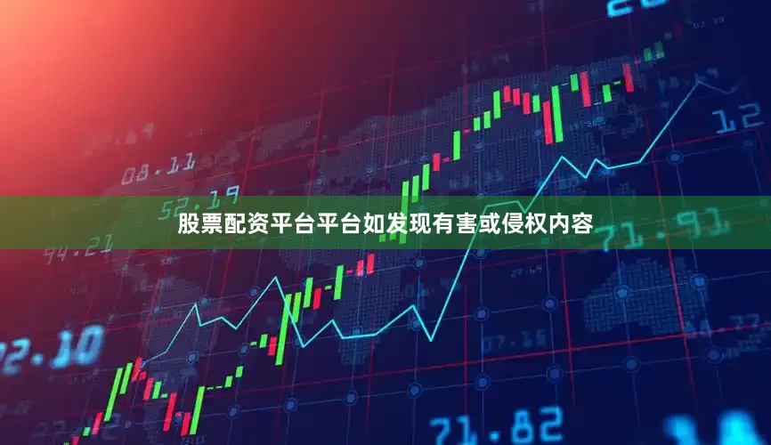 股票配资平台平台如发现有害或侵权内容