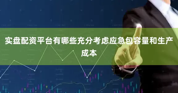 实盘配资平台有哪些充分考虑应急包容量和生产成本