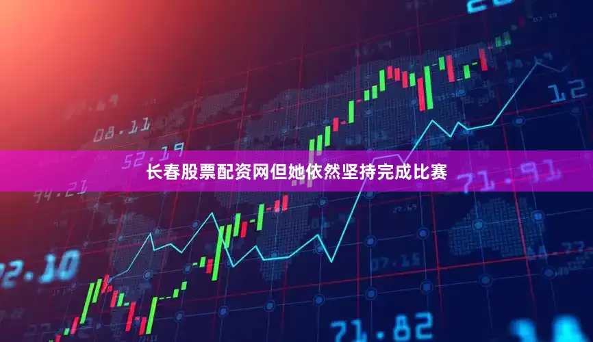 长春股票配资网但她依然坚持完成比赛
