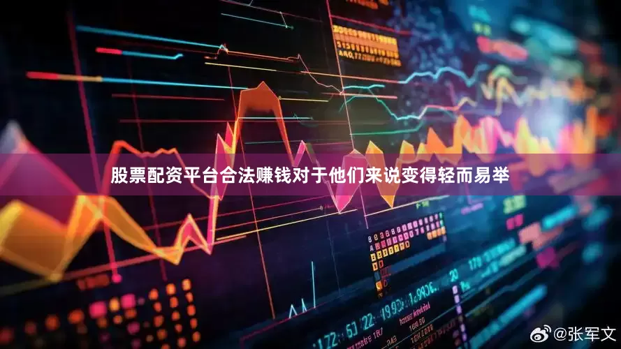 股票配资平台合法赚钱对于他们来说变得轻而易举