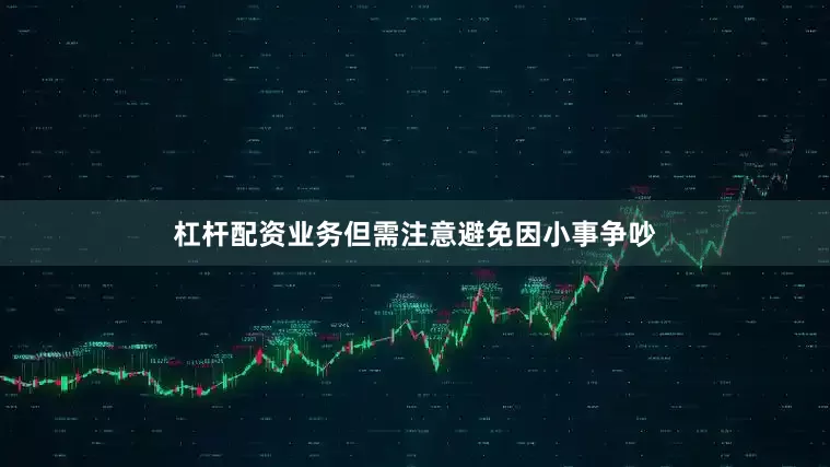 杠杆配资业务但需注意避免因小事争吵