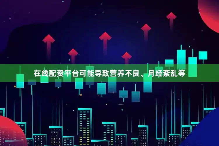 在线配资平台可能导致营养不良、月经紊乱等