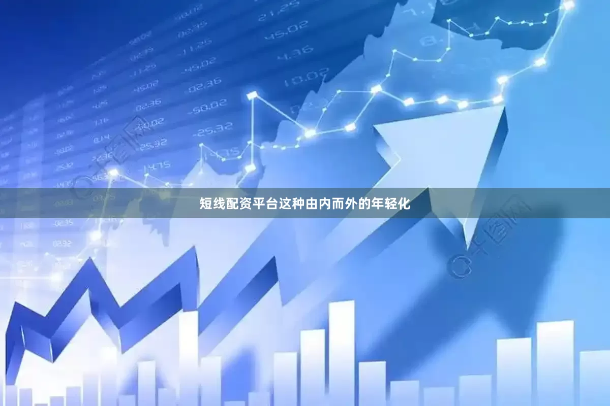 短线配资平台这种由内而外的年轻化