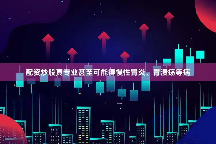 配资炒股真专业甚至可能得慢性胃炎、胃溃疡等病