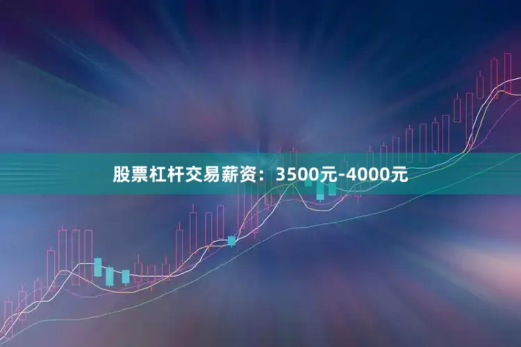 股票杠杆交易薪资：3500元-4000元