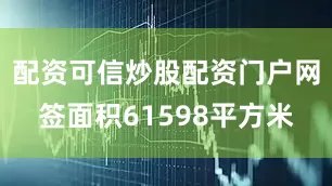 配资可信炒股配资门户网签面积61598平方米