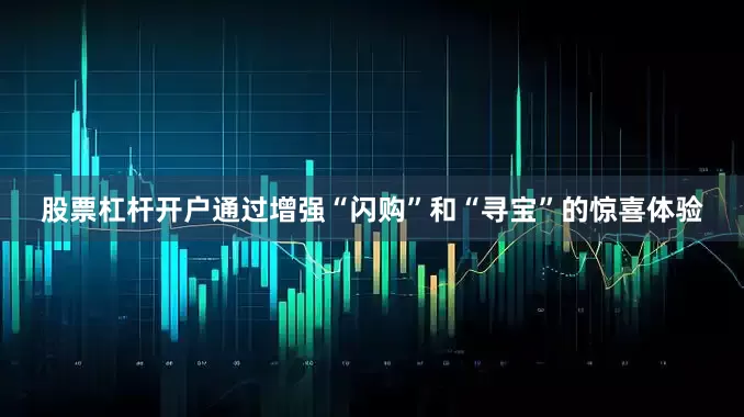 股票杠杆开户通过增强“闪购”和“寻宝”的惊喜体验