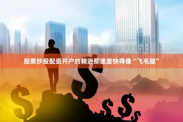 股票炒股配资开户约翰逊那速度快得像“飞毛腿”