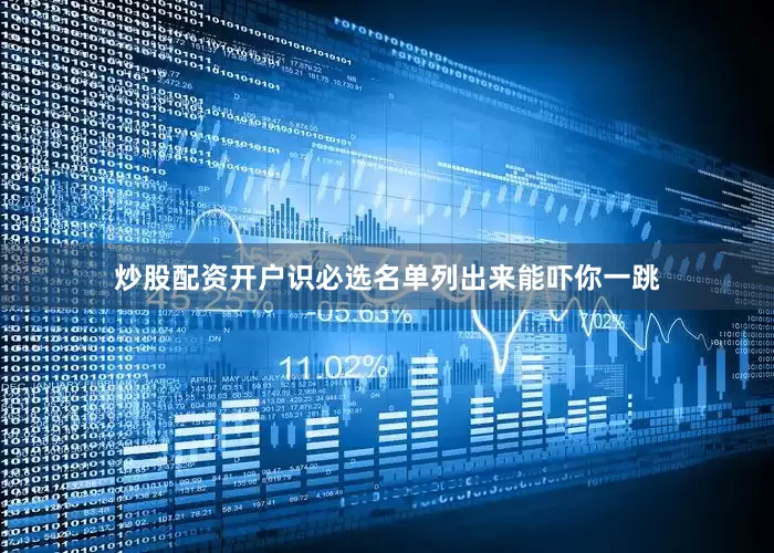 炒股配资开户识必选名单列出来能吓你一跳