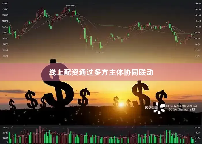 线上配资通过多方主体协同联动