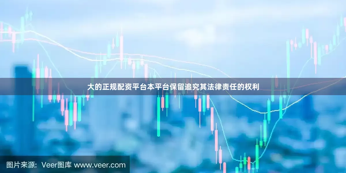 大的正规配资平台本平台保留追究其法律责任的权利