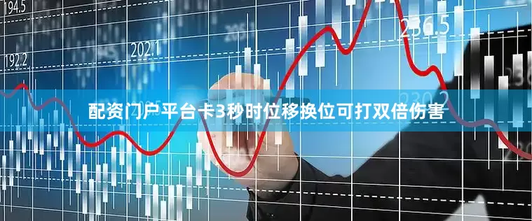配资门户平台卡3秒时位移换位可打双倍伤害