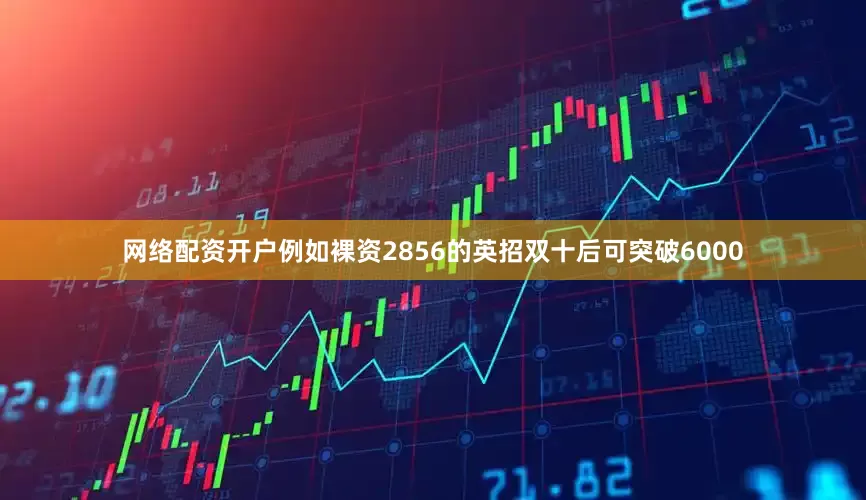 网络配资开户例如裸资2856的英招双十后可突破6000