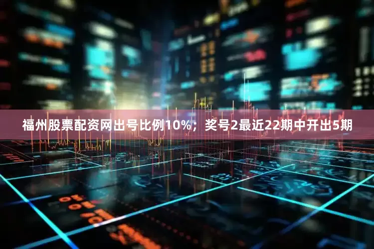 福州股票配资网出号比例10%；　　奖号2最近22期中开出5期