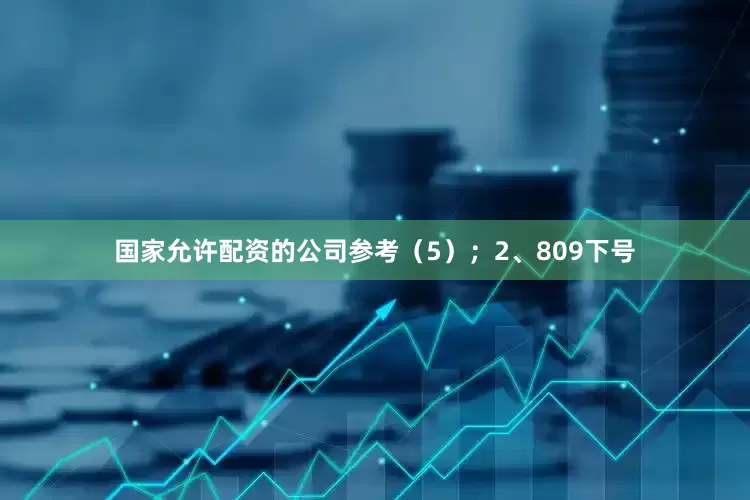 国家允许配资的公司参考（5）；　　2、809下号