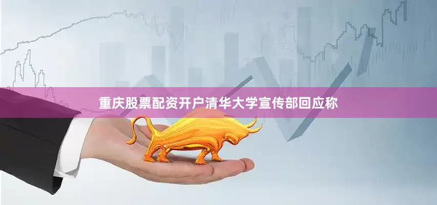 重庆股票配资开户清华大学宣传部回应称