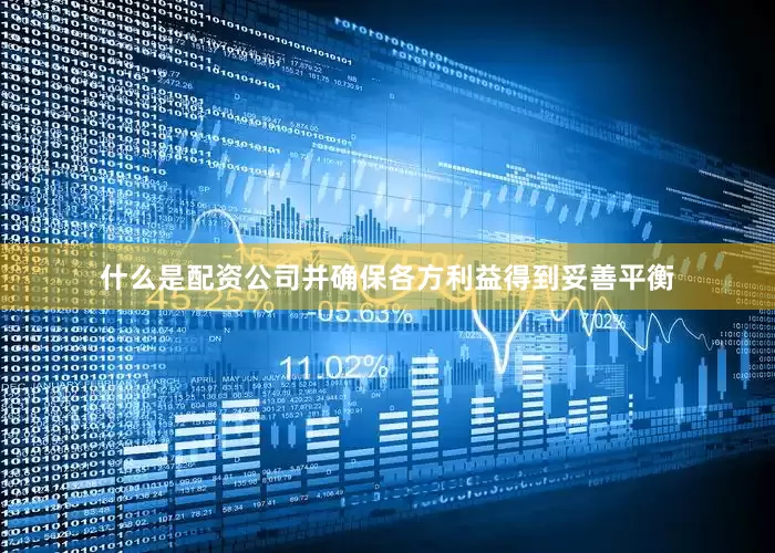 什么是配资公司并确保各方利益得到妥善平衡